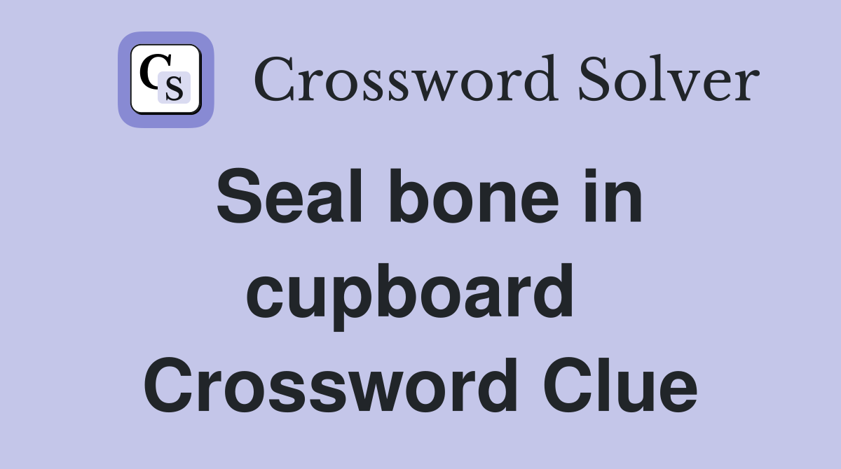 Seal bone in cupboard  Crossword Clue