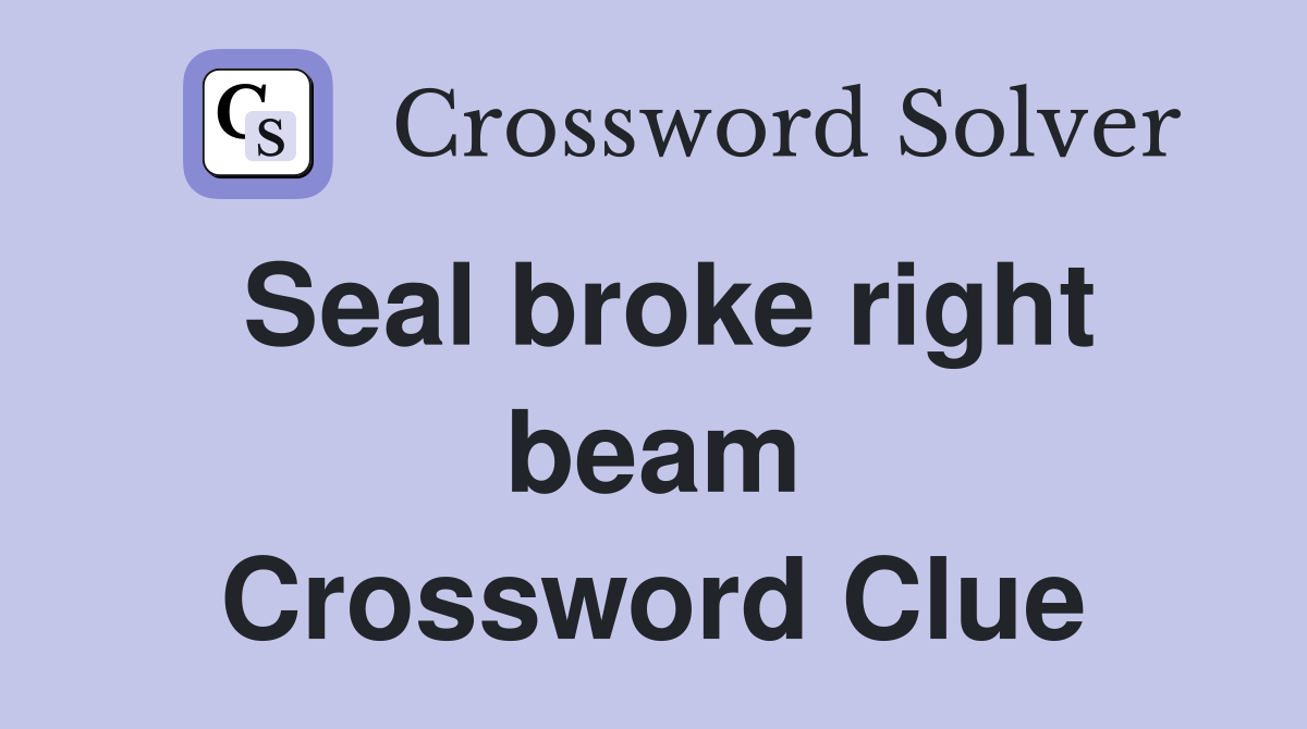 Seal broke right beam Crossword Clue