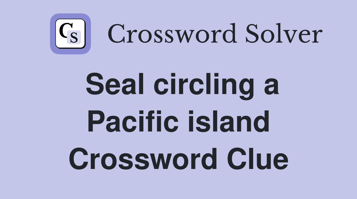 Seal circling a Pacific island Crossword Clue Answers Crossword Solver