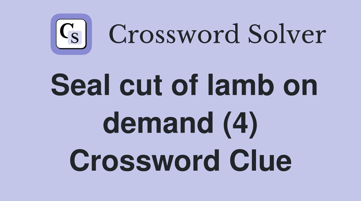 Seal cut of lamb on demand (4) Crossword Clue