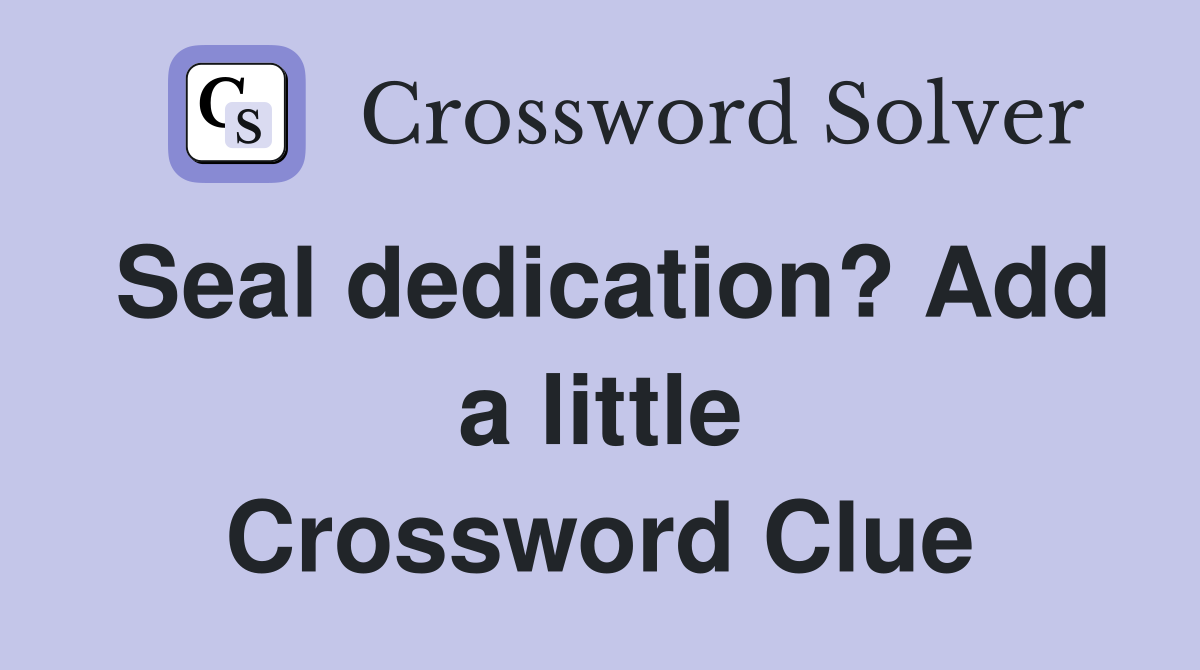 Seal dedication? Add a little Crossword Clue