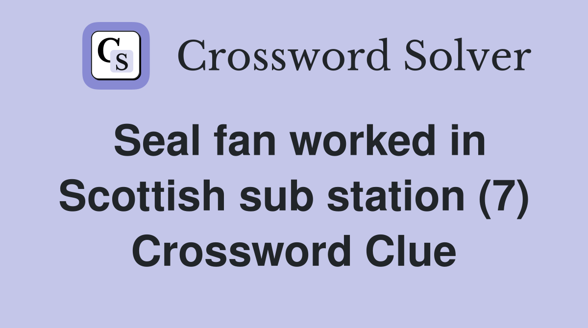 Seal fan worked in Scottish sub station (7) Crossword Clue