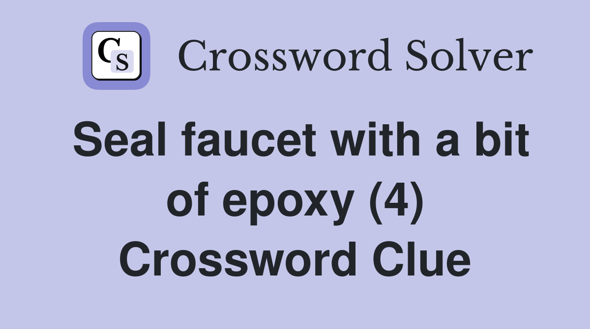 Seal faucet with a bit of epoxy (4) Crossword Clue