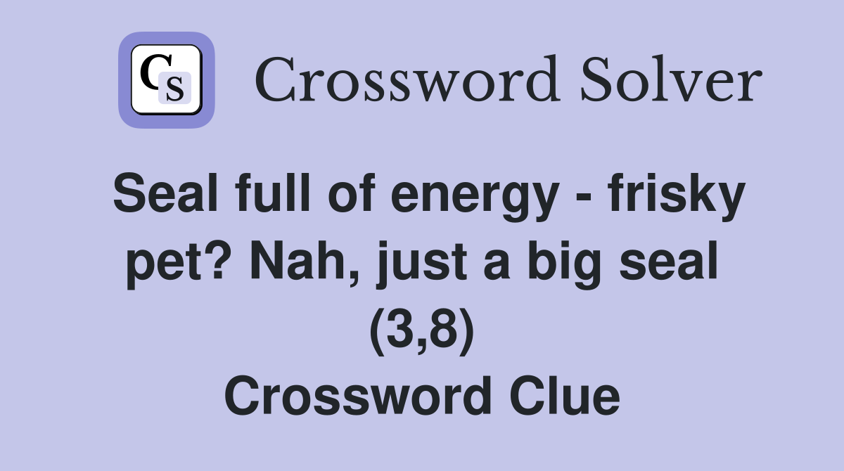 Seal full of energy - frisky pet? Nah, just a big seal (3,8) Crossword Clue