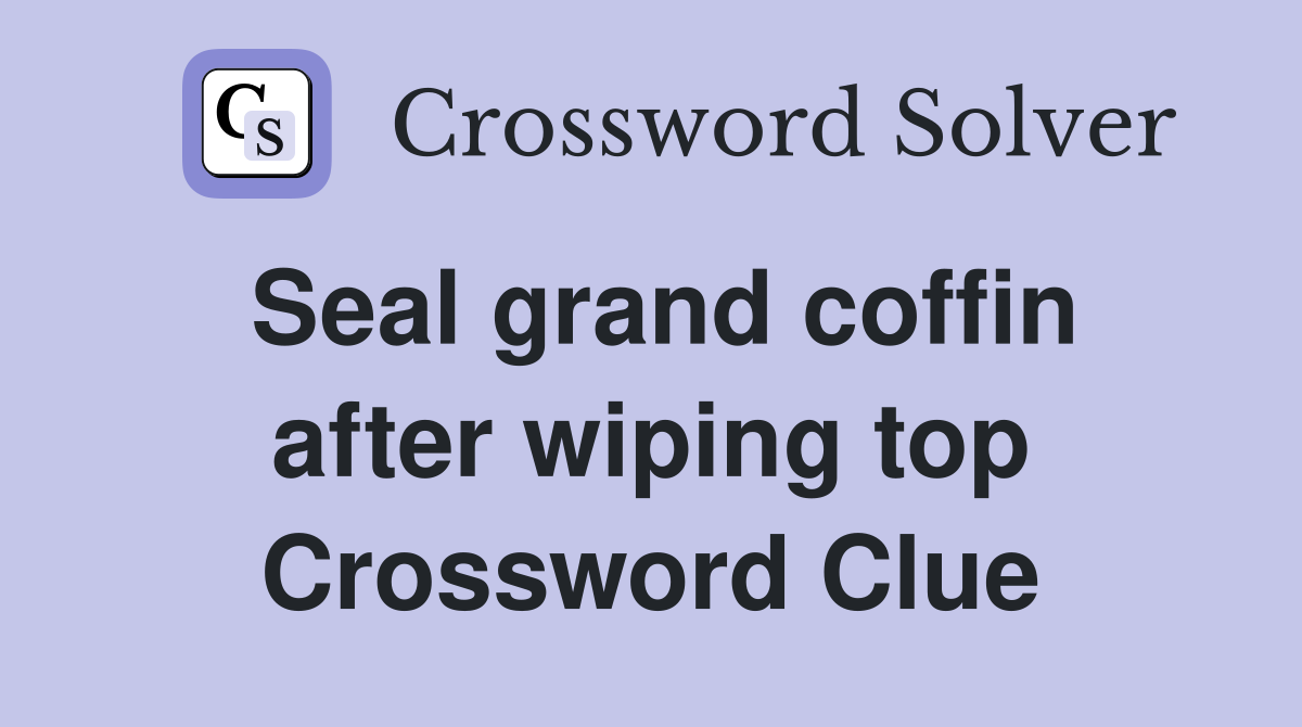 Seal grand coffin after wiping top Crossword Clue