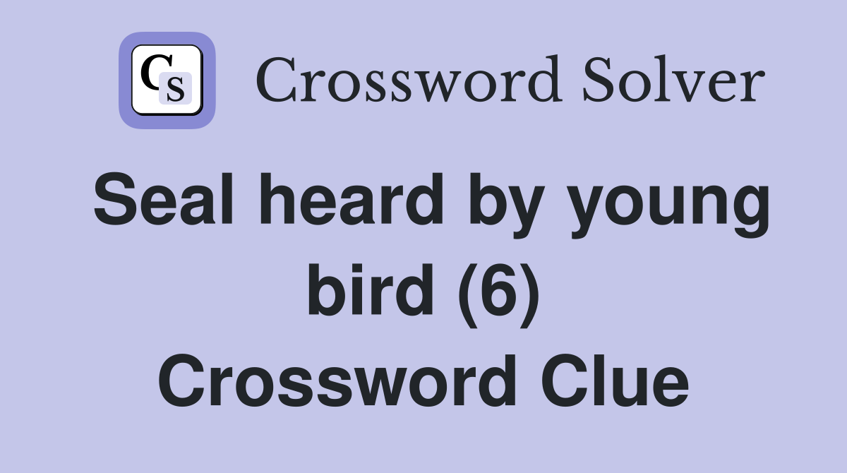 Seal heard by young bird (6) Crossword Clue