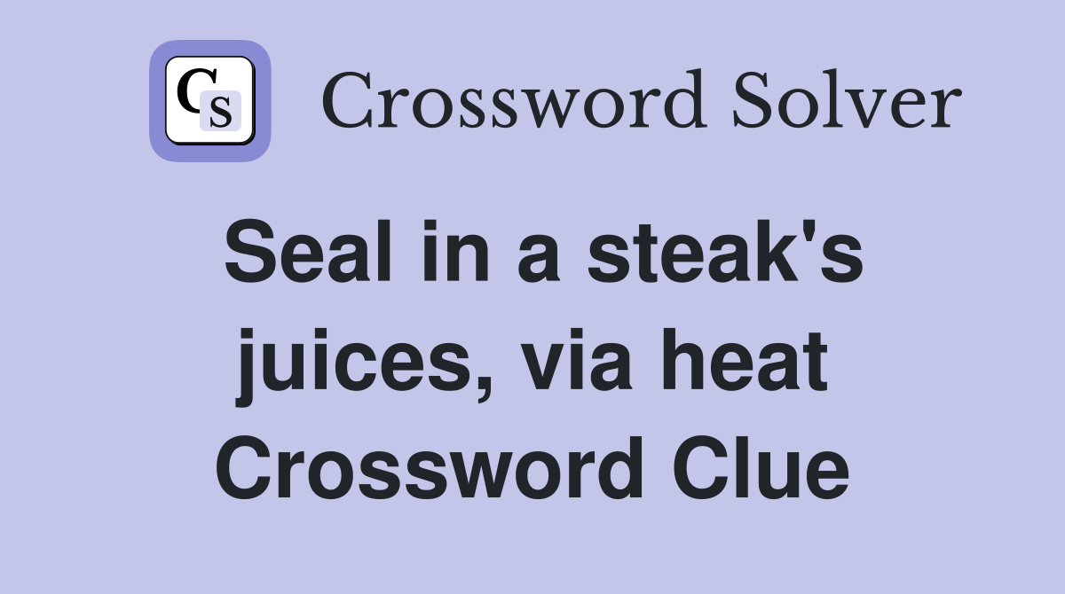 Seal in a steak's juices, via heat Crossword Clue