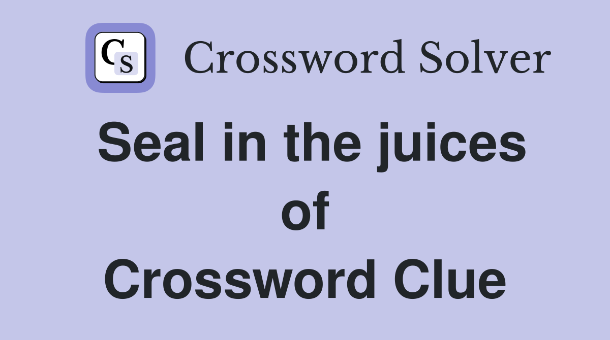 Seal in the juices of Crossword Clue