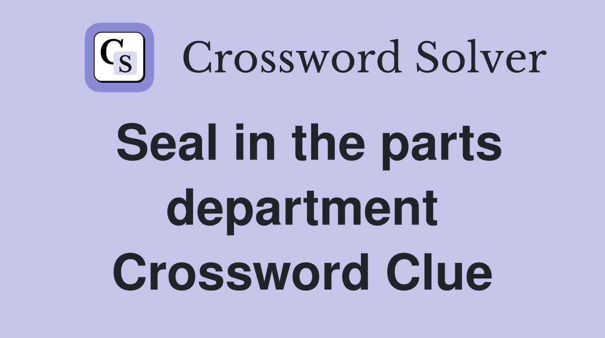 Seal in the parts department Crossword Clue