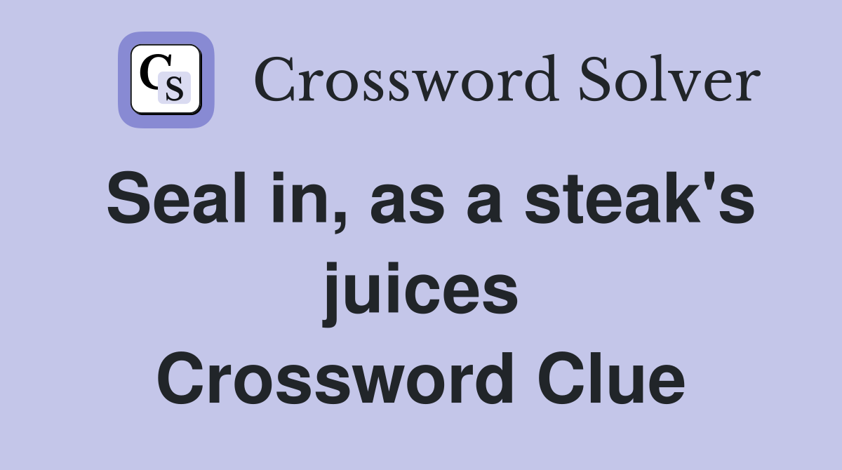 Seal in, as a steak's juices Crossword Clue