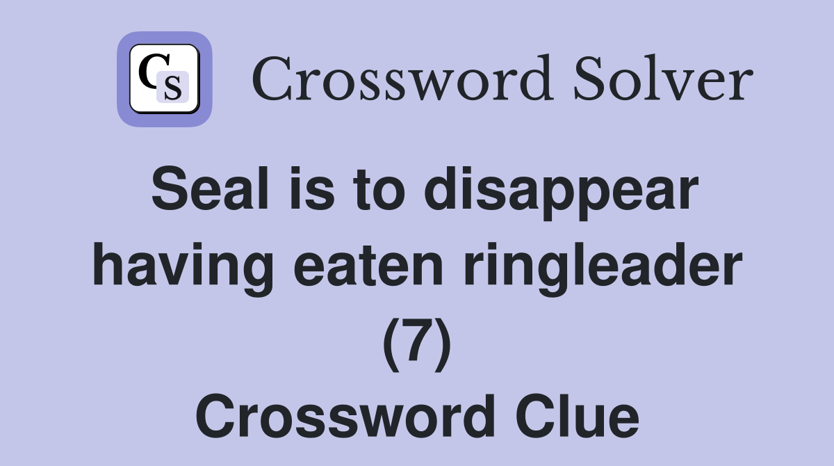 Seal is to disappear having eaten ringleader (7) Crossword Clue