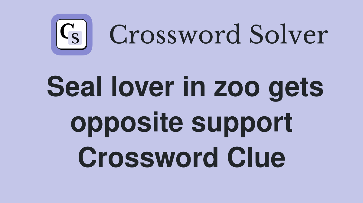 Seal lover in zoo gets opposite support Crossword Clue
