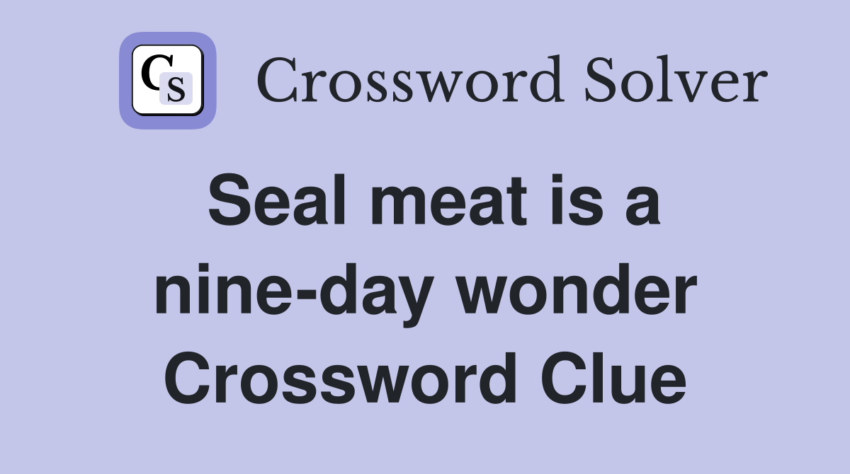 Seal meat is a nine-day wonder Crossword Clue