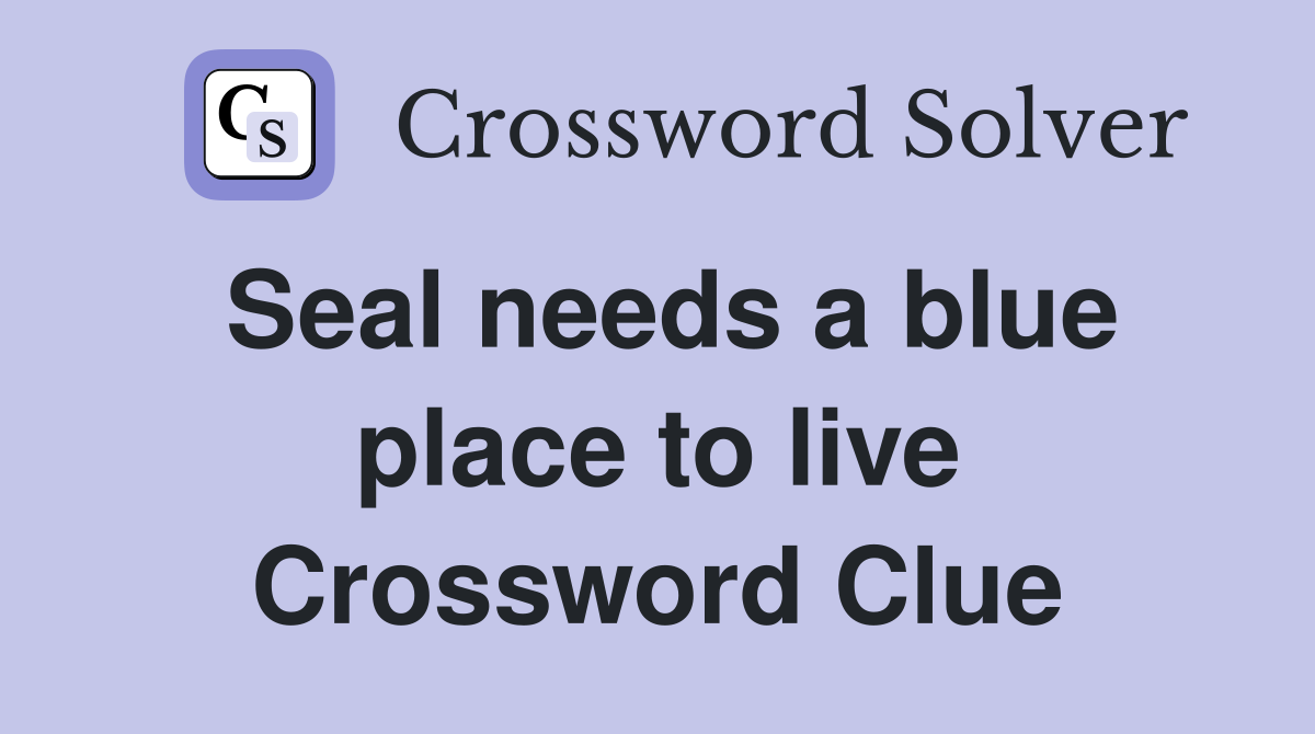 Seal needs a blue place to live Crossword Clue