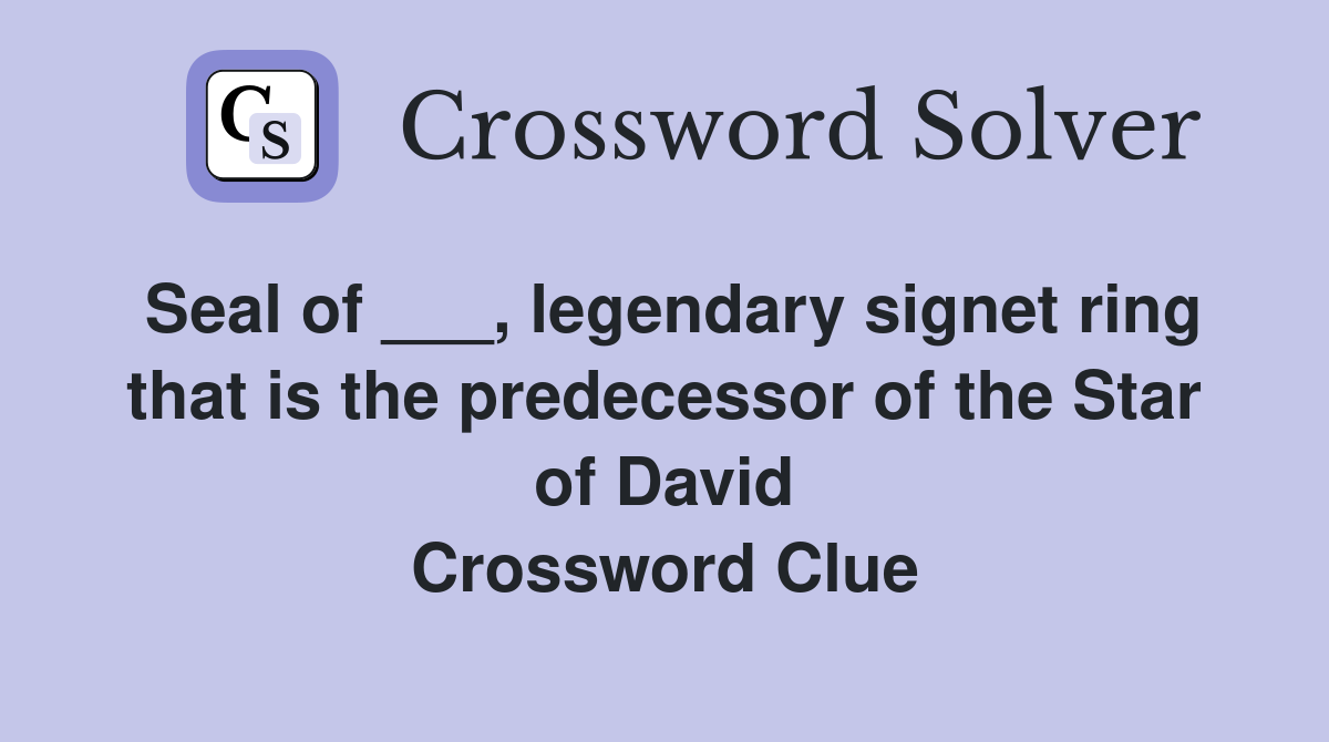 Seal of ___, legendary signet ring that is the predecessor of the Star of David Crossword Clue