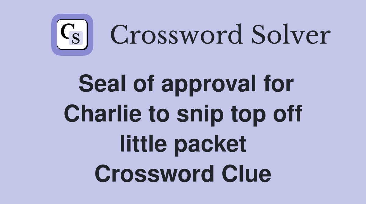 Seal of approval for Charlie to snip top off little packet Crossword Clue