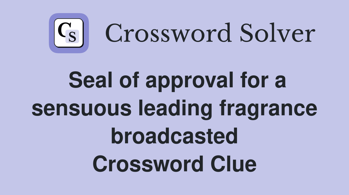 Seal of approval for a sensuous leading fragrance broadcasted Crossword Clue