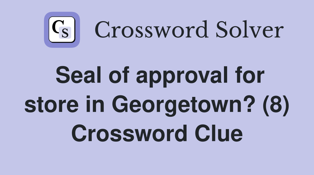 Seal of approval for store in Georgetown? (8) Crossword Clue