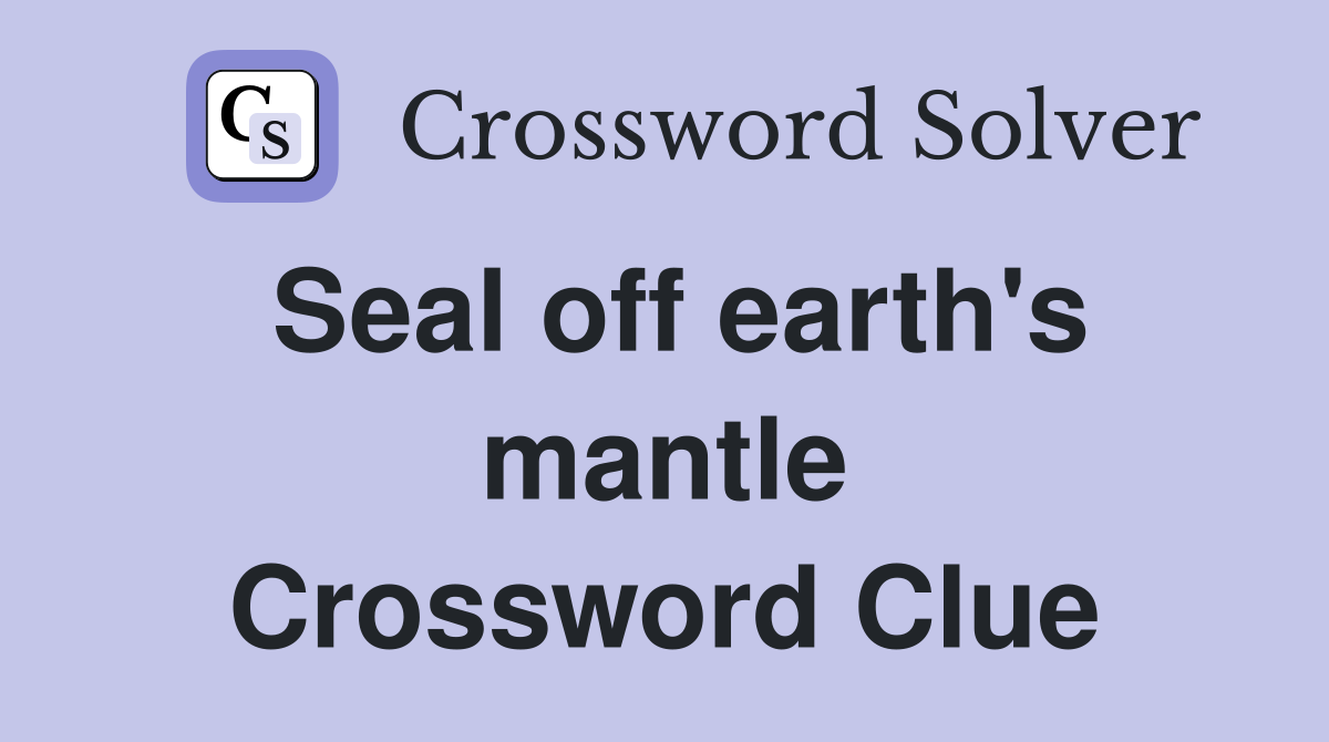 Seal off earth's mantle Crossword Clue