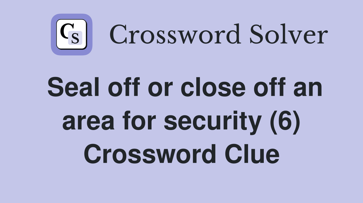 Seal off or close off an area for security (6) Crossword Clue