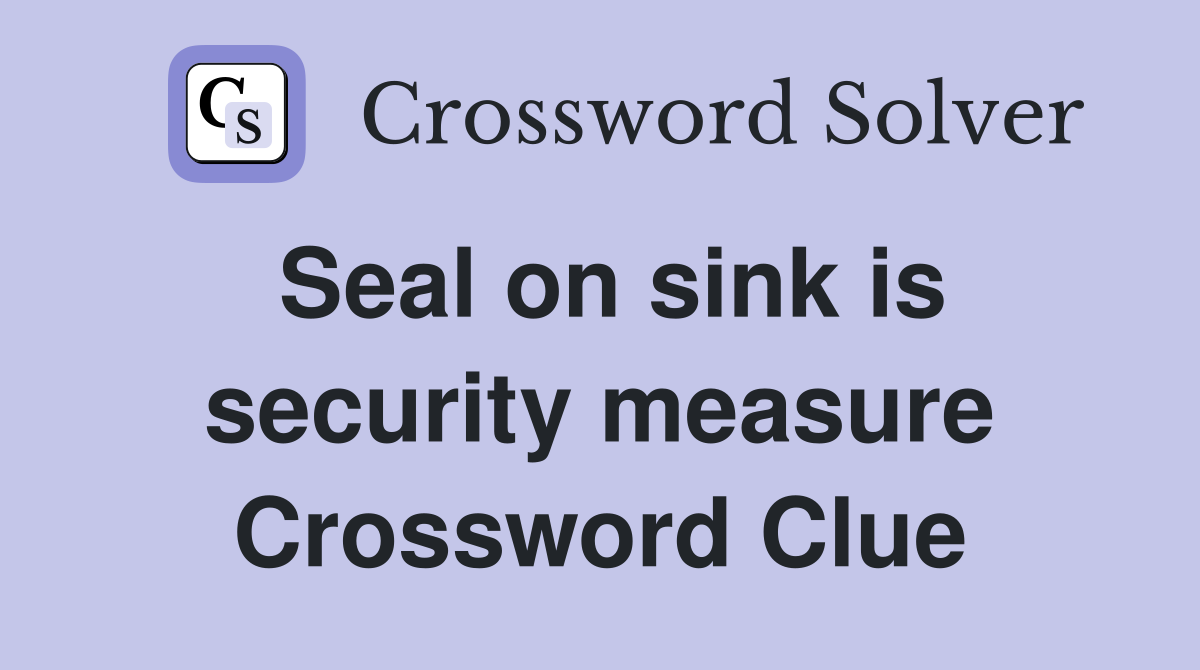 Seal on sink is security measure Crossword Clue