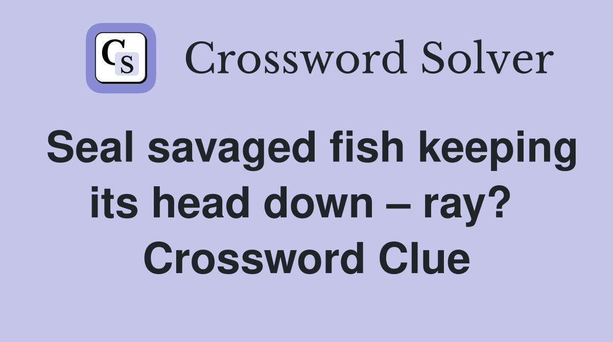 Seal savaged fish keeping its head down – ray?  Crossword Clue