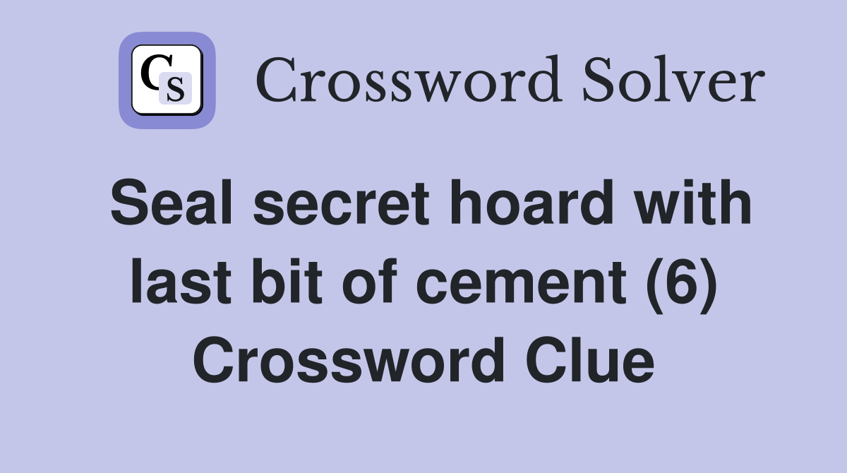 Seal secret hoard with last bit of cement (6) Crossword Clue