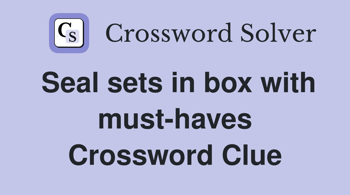 Seal sets in box with must-haves Crossword Clue