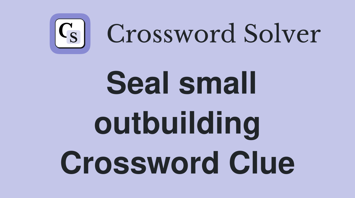 Seal small outbuilding Crossword Clue