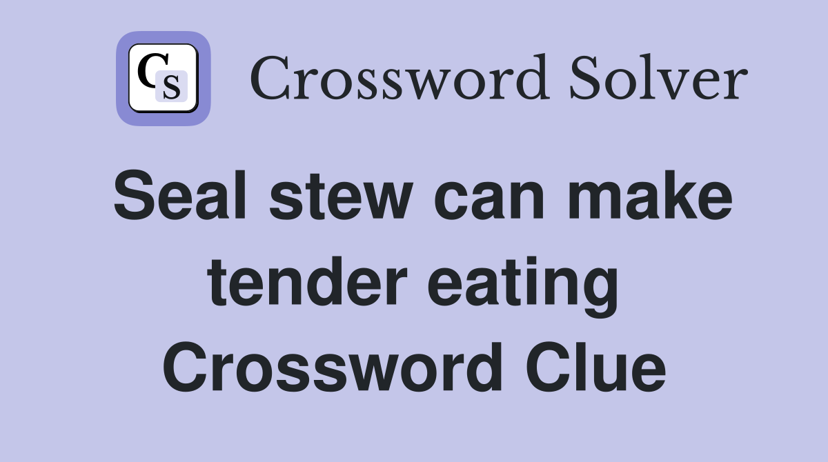 Seal stew can make tender eating Crossword Clue