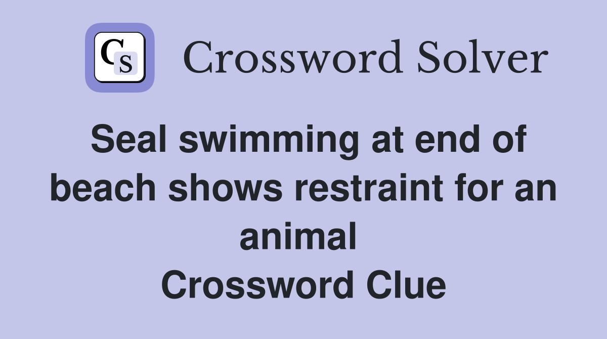 Seal swimming at end of beach shows restraint for an animal  Crossword Clue