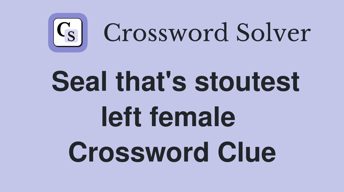 Seal that's stoutest left female  Crossword Clue