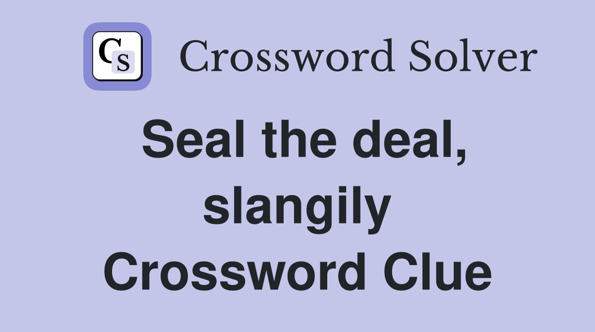 Seal the deal, slangily Crossword Clue