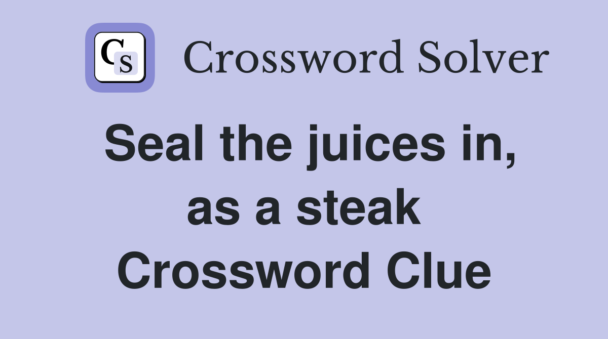 Seal the juices in, as a steak Crossword Clue