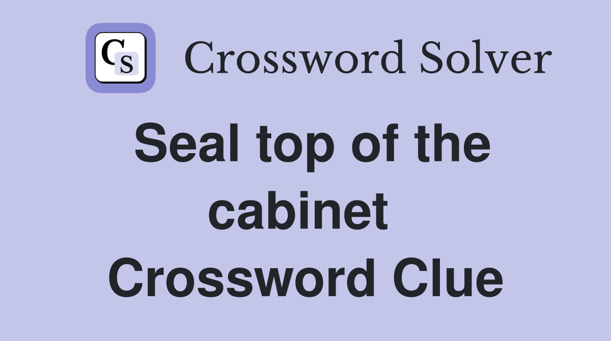 Seal top of the cabinet  Crossword Clue