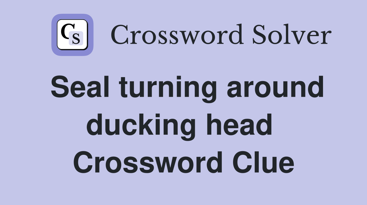 Seal turning around ducking head  Crossword Clue