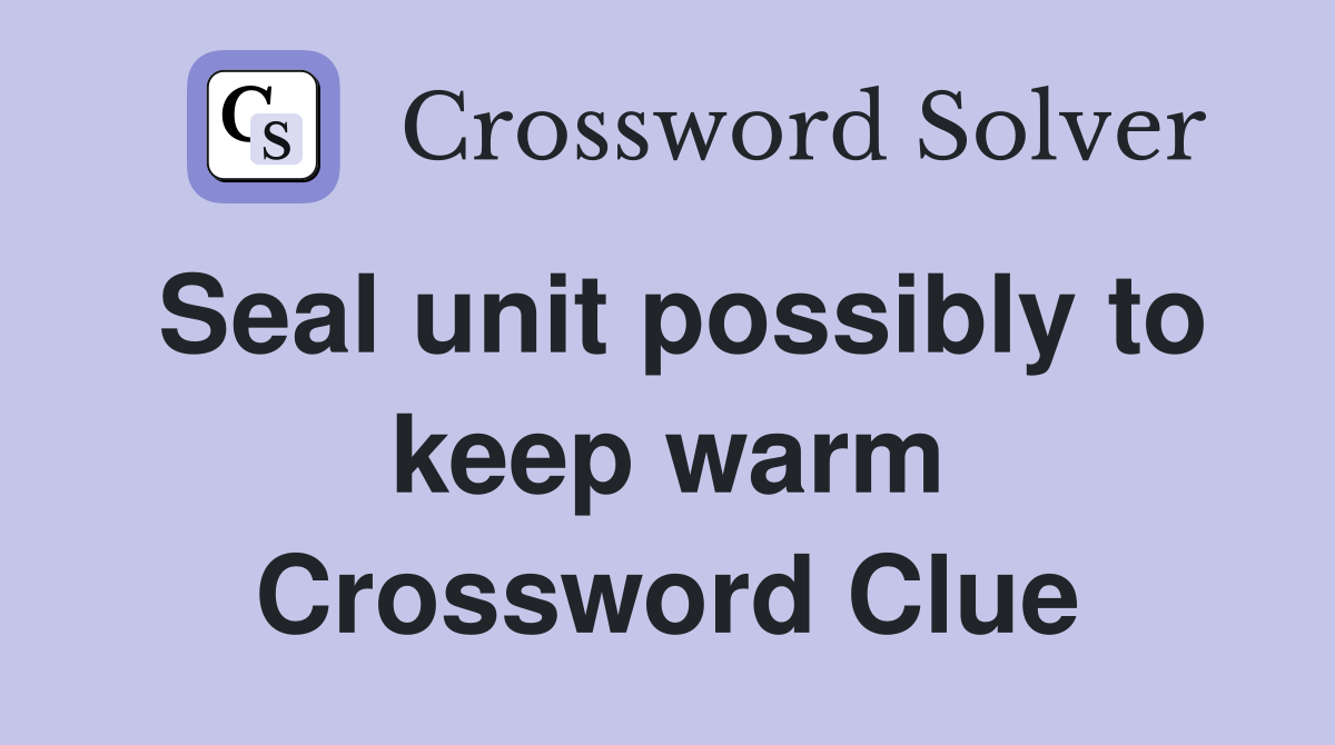 Seal unit possibly to keep warm Crossword Clue