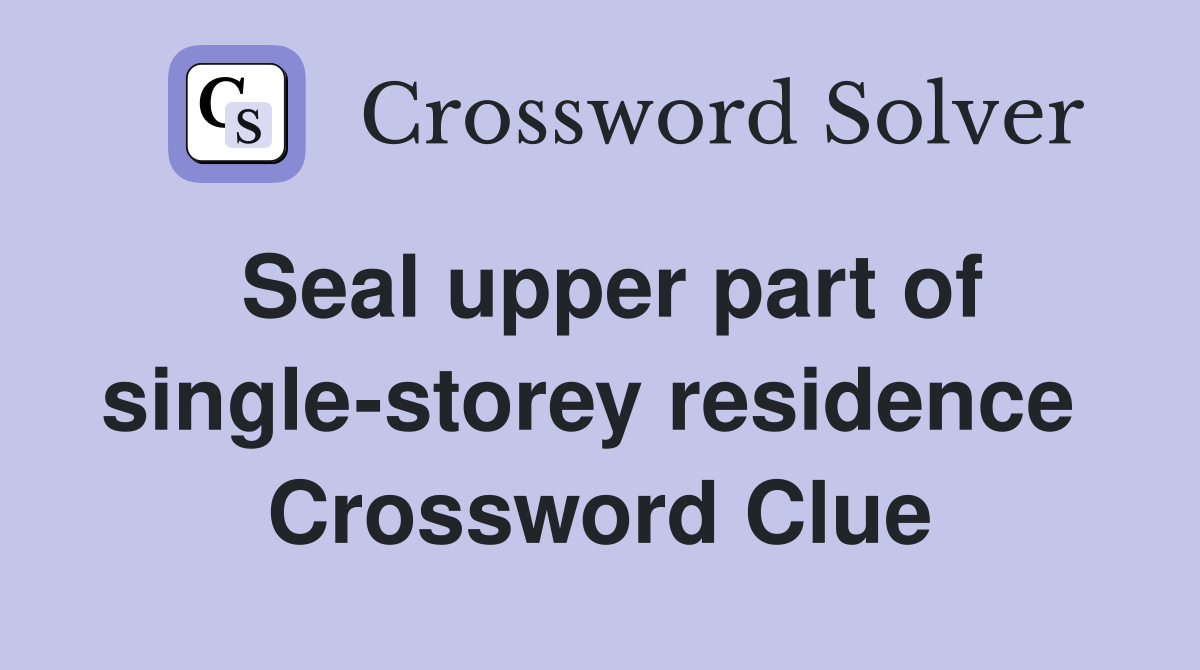 Seal upper part of single-storey residence  Crossword Clue