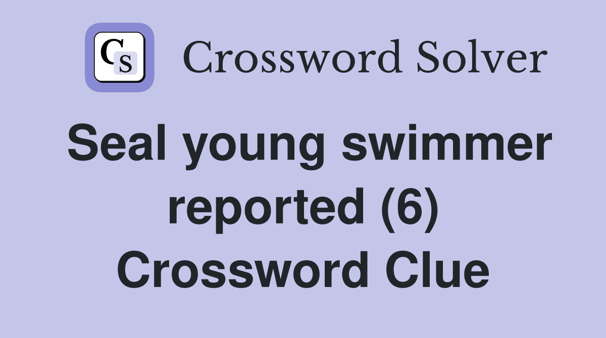 Seal young swimmer reported (6) Crossword Clue