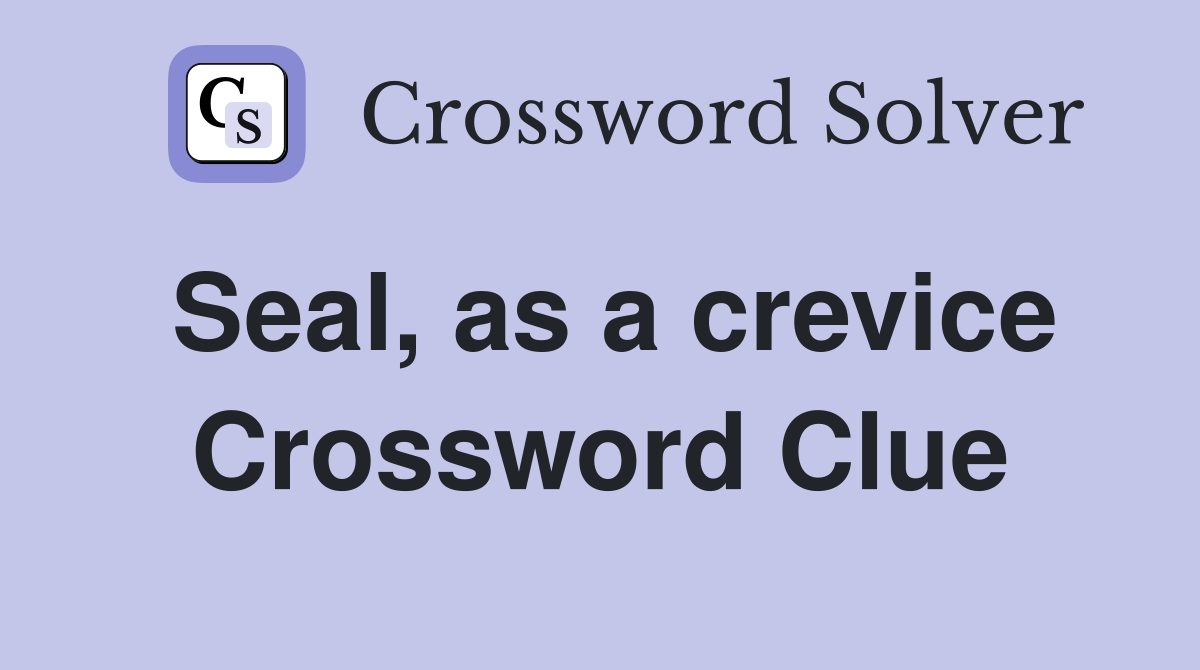 Seal, as a crevice Crossword Clue