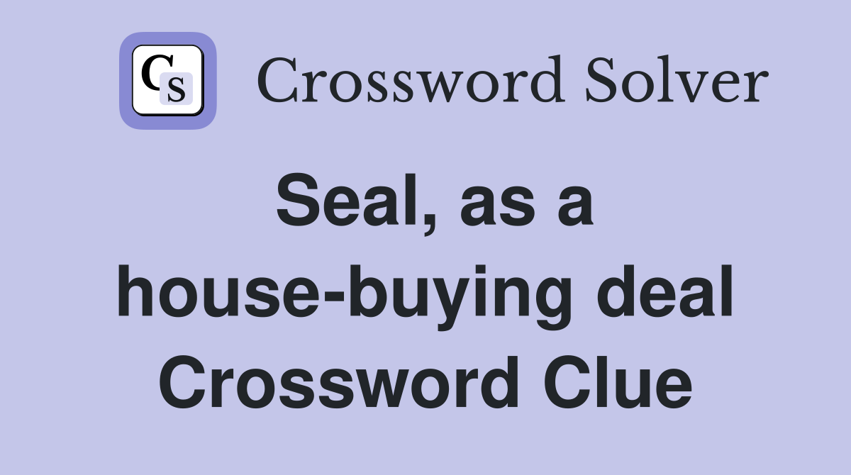 Seal, as a house-buying deal Crossword Clue