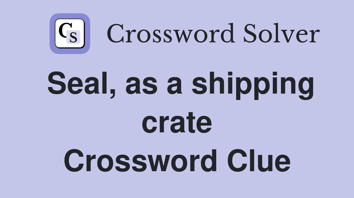 Seal, as a shipping crate Crossword Clue