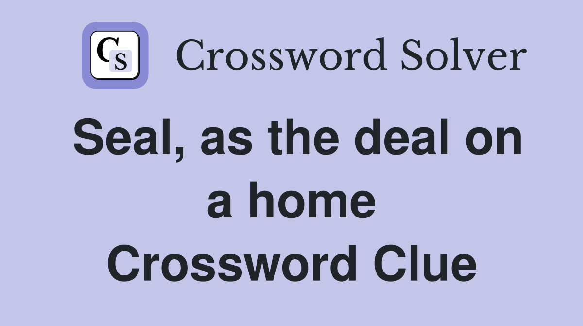 Seal, as the deal on a home Crossword Clue