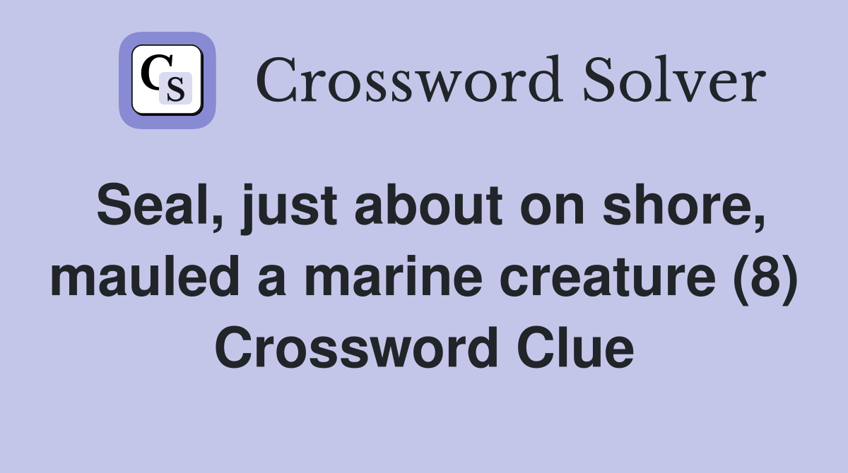 Seal, just about on shore, mauled a marine creature (8) Crossword Clue