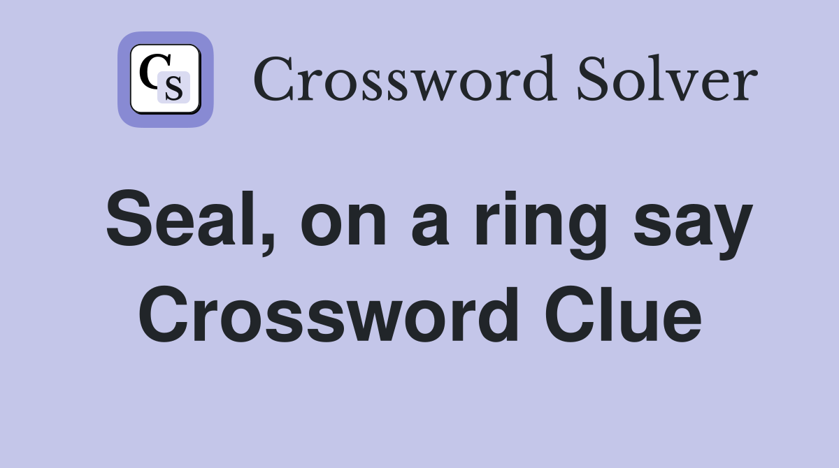 Seal, on a ring say Crossword Clue
