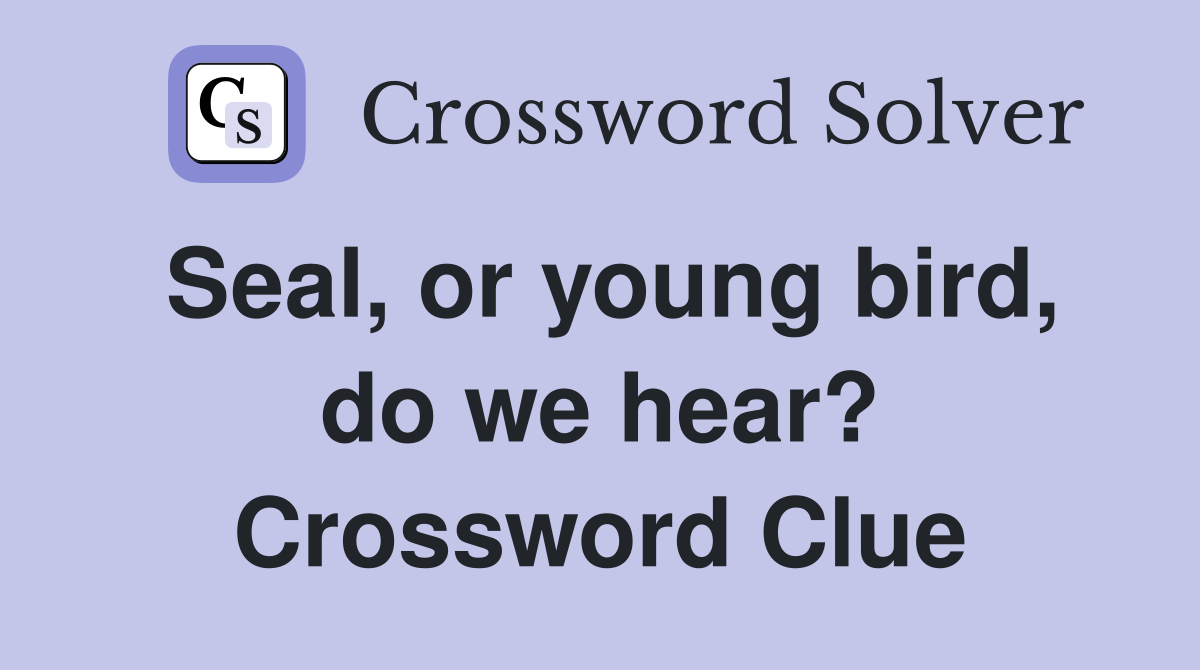 Seal, or young bird, do we hear? Crossword Clue