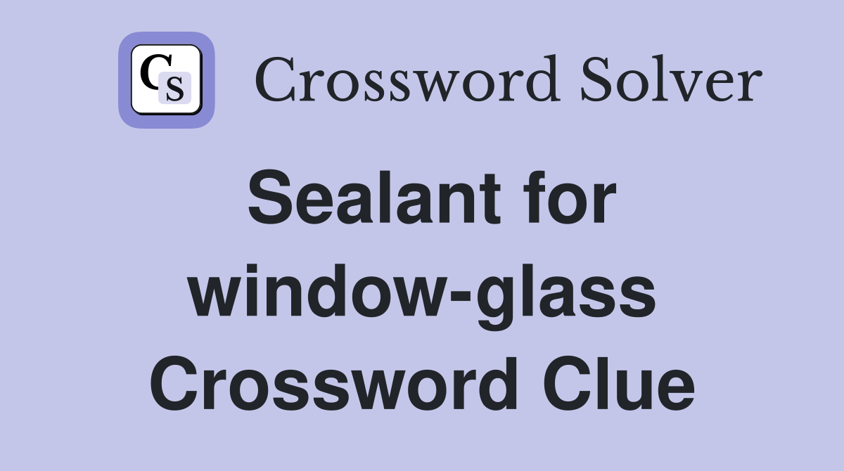 Sealant for window-glass Crossword Clue