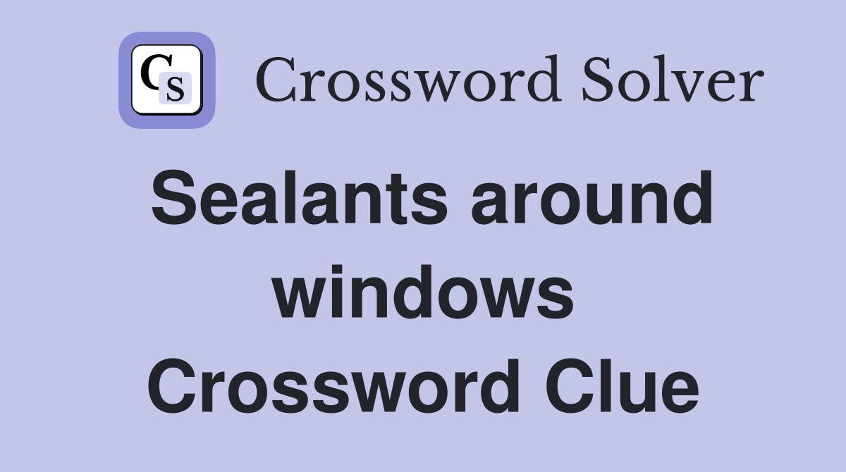 Sealants around windows Crossword Clue