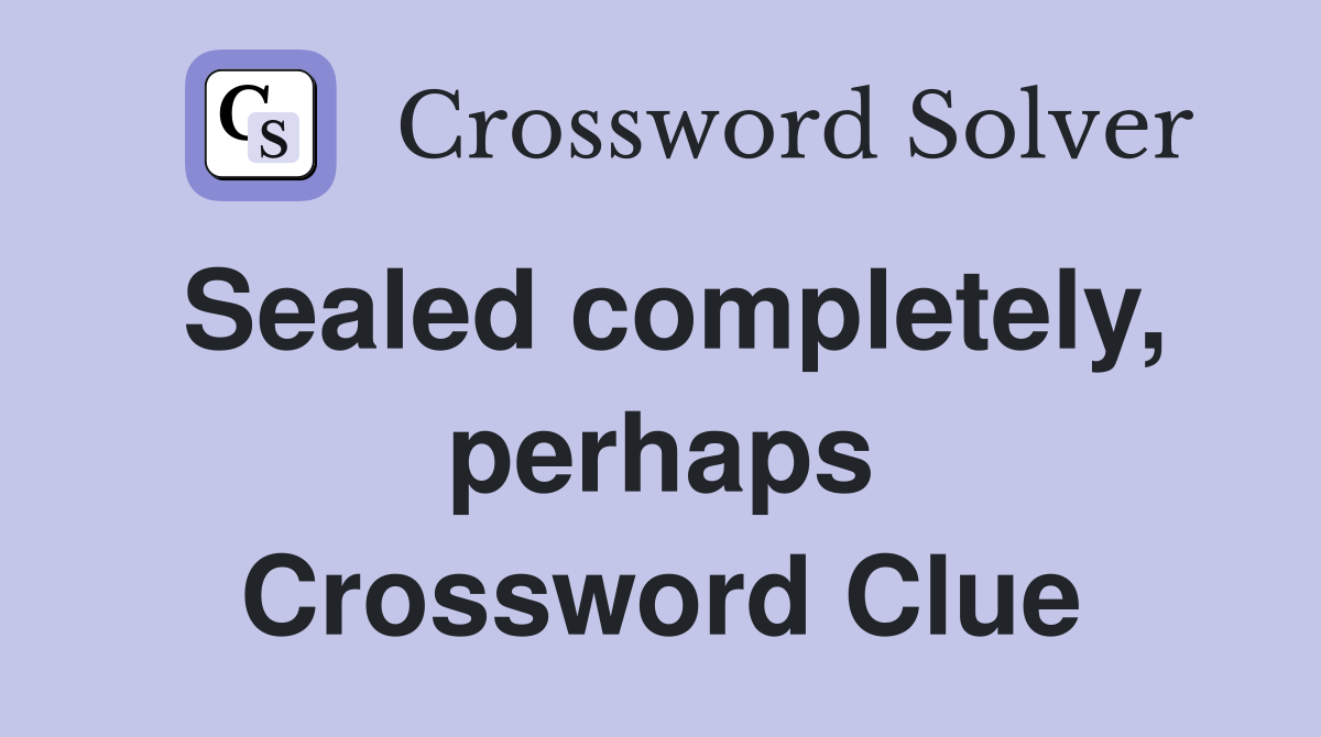 Sealed completely, perhaps Crossword Clue