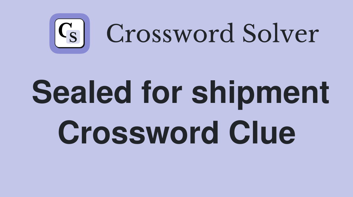 Sealed for shipment Crossword Clue